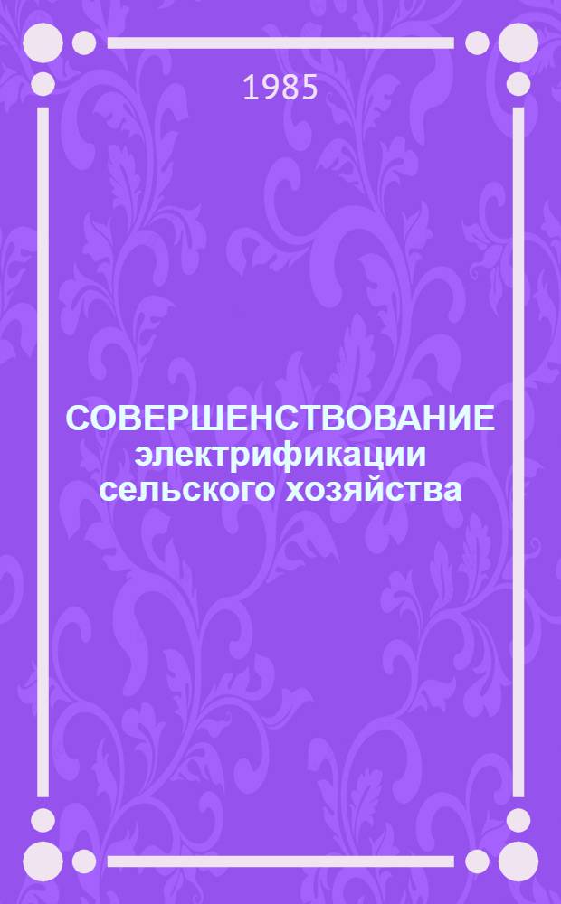 СОВЕРШЕНСТВОВАНИЕ электрификации сельского хозяйства : Тр. ВСХИЗО