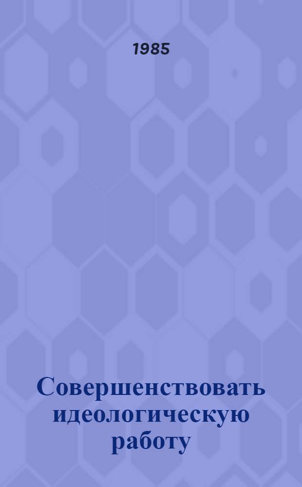 Совершенствовать идеологическую работу : (Метод. рекомендации в помощь парт. ком.)