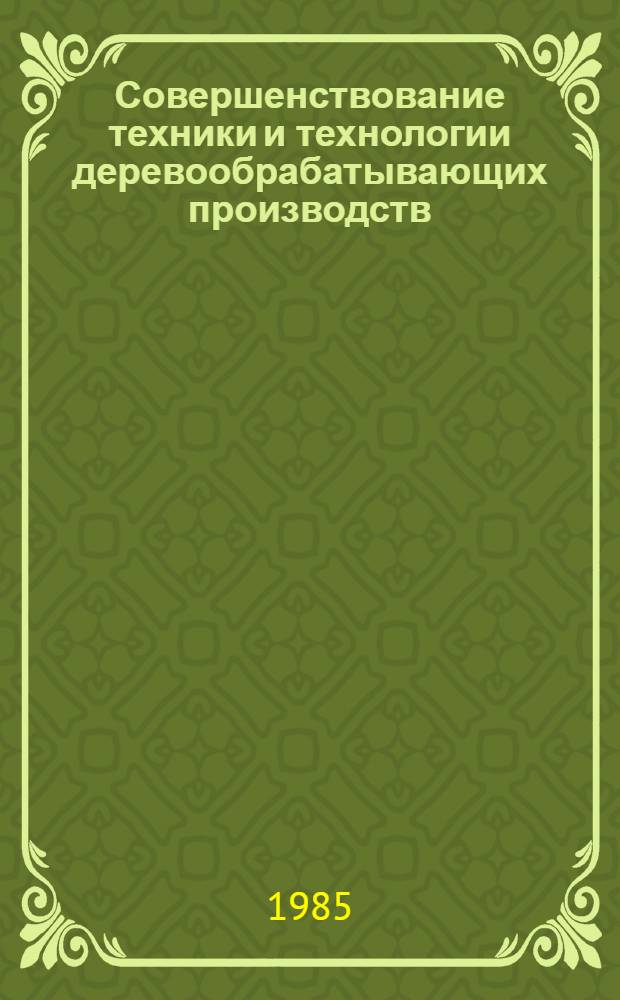 Совершенствование техники и технологии деревообрабатывающих производств : Тез. докл. науч.-практ. конф., 13-14 нояб. 1985