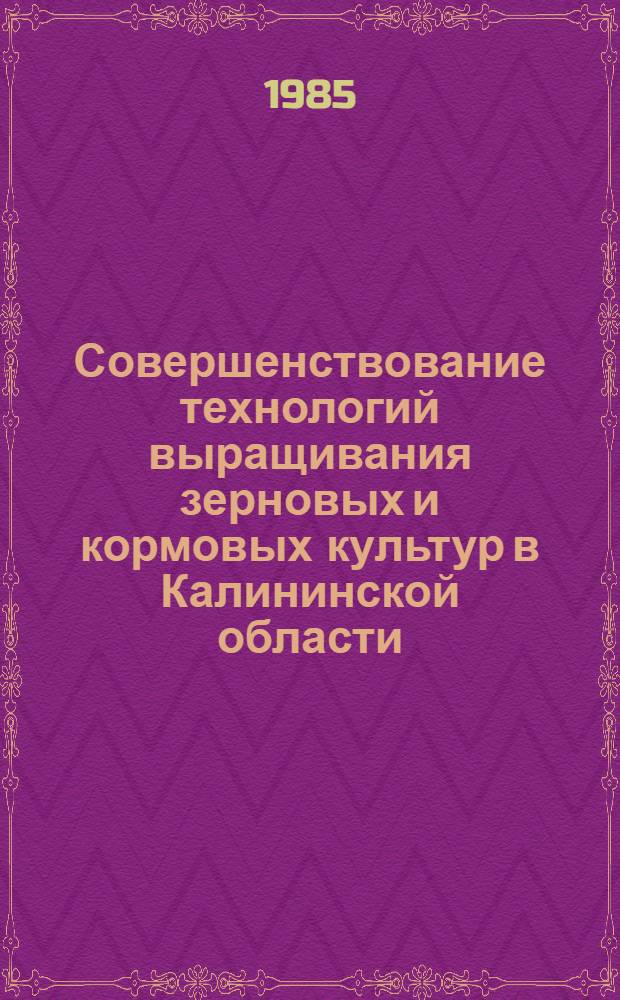 Совершенствование технологий выращивания зерновых и кормовых культур в Калининской области : Сб. науч. тр