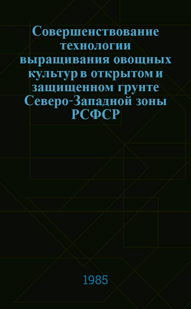 Совершенствование технологии выращивания овощных культур в открытом и защищенном грунте Северо-Западной зоны РСФСР : Сб. науч. тр