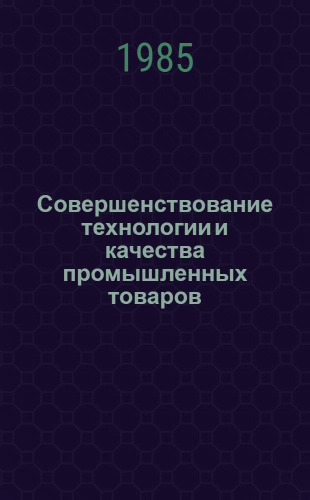 Совершенствование технологии и качества промышленных товаров : Сб. науч. тр