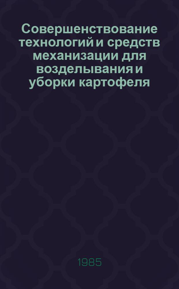 Совершенствование технологий и средств механизации для возделывания и уборки картофеля