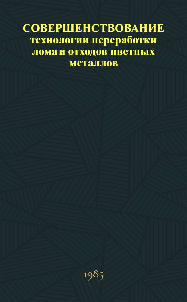 СОВЕРШЕНСТВОВАНИЕ технологии переработки лома и отходов цветных металлов : Сб. науч. тр