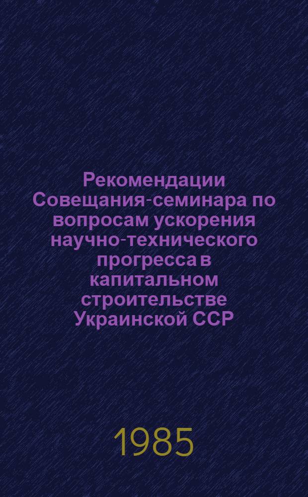 Рекомендации Совещания-семинара по вопросам ускорения научно-технического прогресса в капитальном строительстве Украинской ССР
