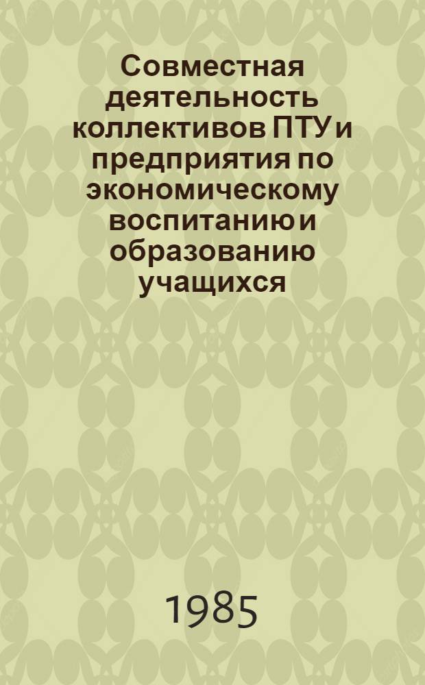 Совместная деятельность коллективов ПТУ и предприятия по экономическому воспитанию и образованию учащихся : Метод. рекомендации