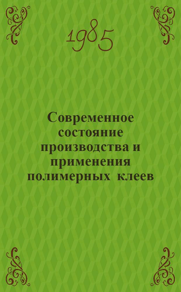 Современное состояние производства и применения полимерных клеев : Библиогр. указ. сост. на основе отчетов о НИР и дис., поступивших во ВНТИЦентр в 1980-1985 гг