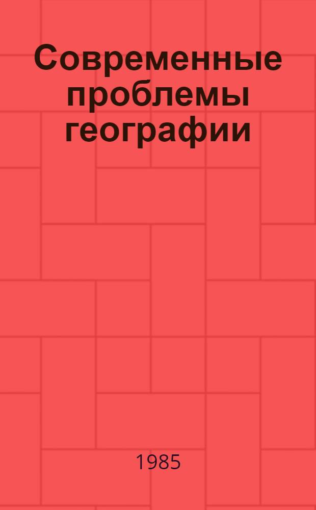 Современные проблемы географии : Тез. докл. конф. "Пути повышения мировоззрен. направленности преподавания географии и проблемы географии" (нояб. 1985 г.)