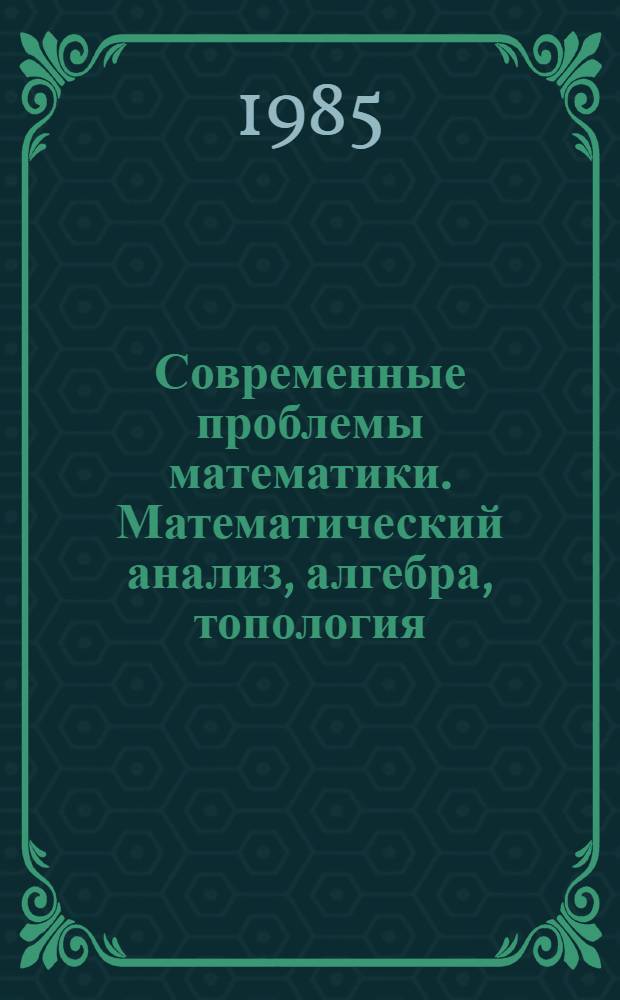 Современные проблемы математики. Математический анализ, алгебра, топология : Сб. ст