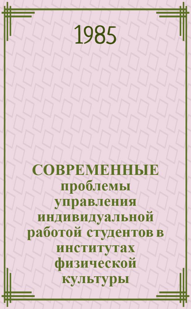СОВРЕМЕННЫЕ проблемы управления индивидуальной работой студентов в институтах физической культуры : (Метод. рекомендации)