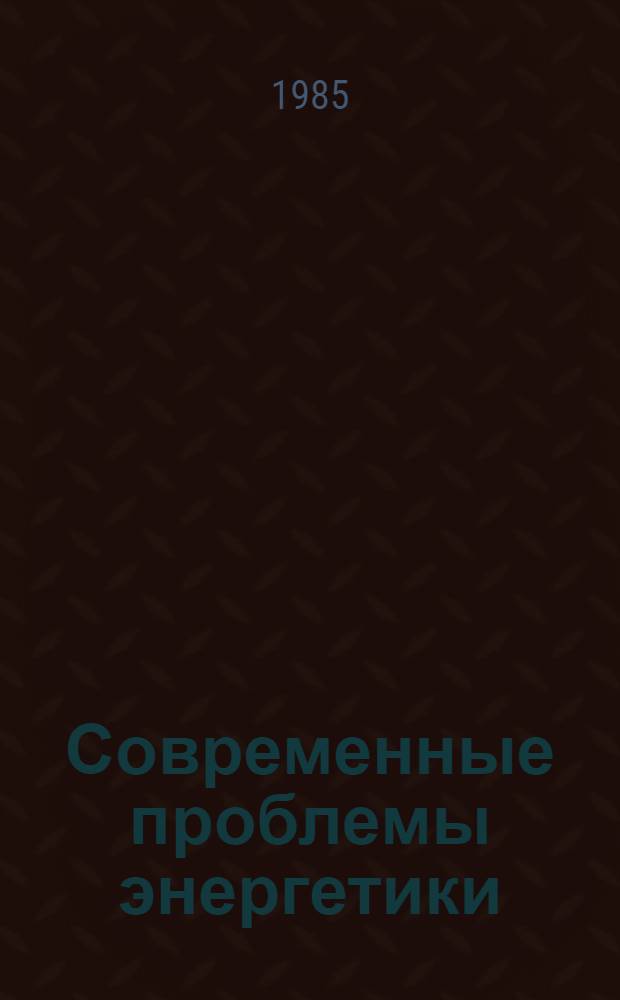 Современные проблемы энергетики : Преобразование, стабилизация параметров и транспорт. электроэнергии : (Тез. докл. IV респ. науч.-техн. конф., г. Киев, 10-12 окт. 1985 г.)