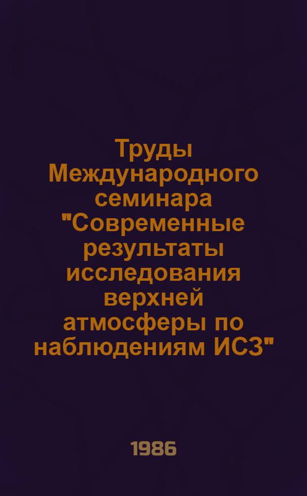 Труды Международного семинара "Современные результаты исследования верхней атмосферы по наблюдениям ИСЗ", Симеиз, 5-11 октября 1985