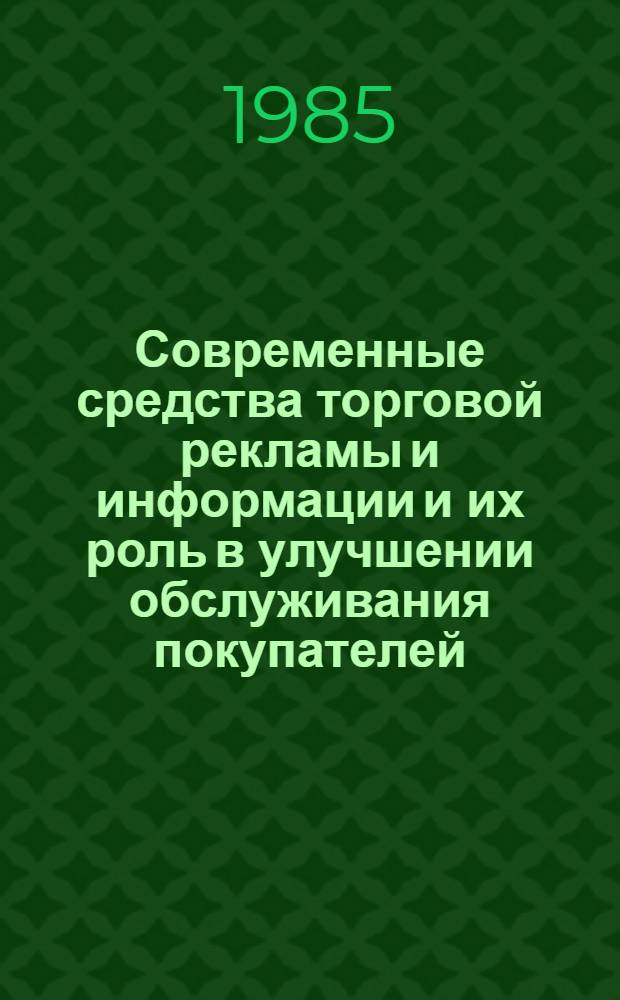 Современные средства торговой рекламы и информации и их роль в улучшении обслуживания покупателей : Метод. рекомендации в помощь пропагандистам шк. ком. труда по курсу "Культура торг. обслуж. покупателей"