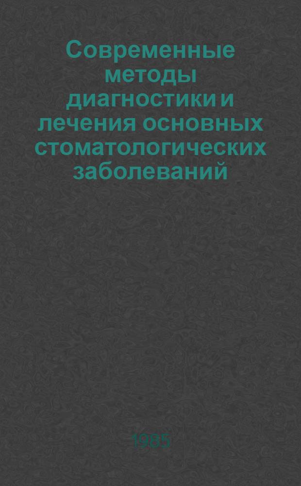 Современные методы диагностики и лечения основных стоматологических заболеваний : (Сб. науч. тр.)