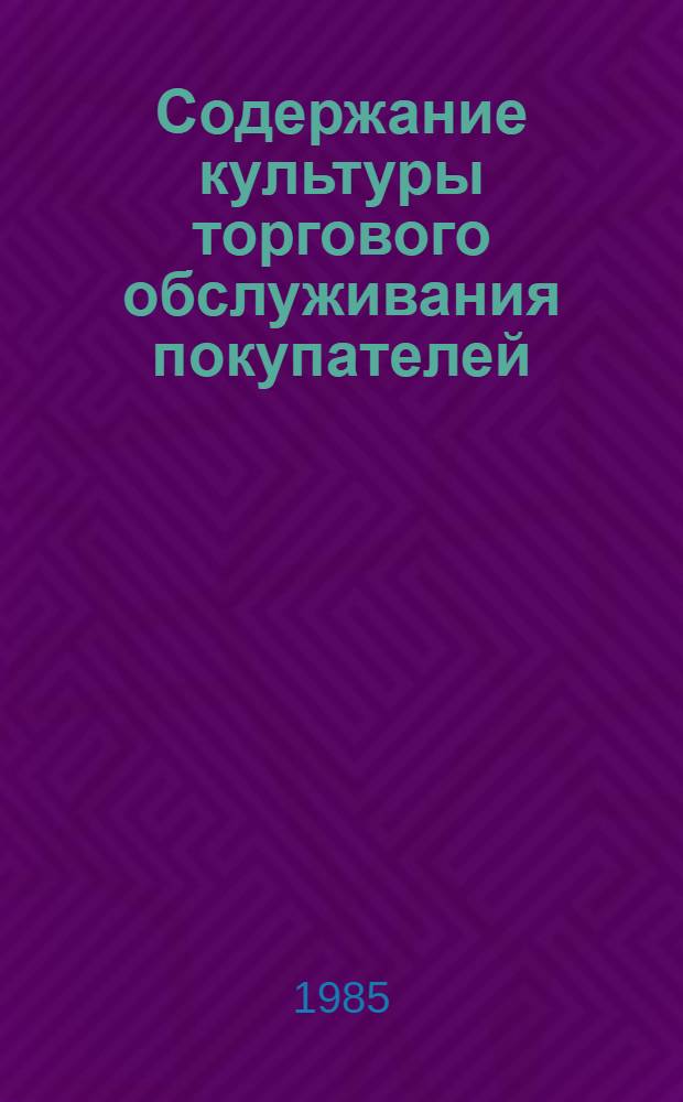 Содержание культуры торгового обслуживания покупателей : Метод. рекомендации в помощь пропагандистам шк. ком. труда по курсу "Культура торг. обслуж. покупателей"