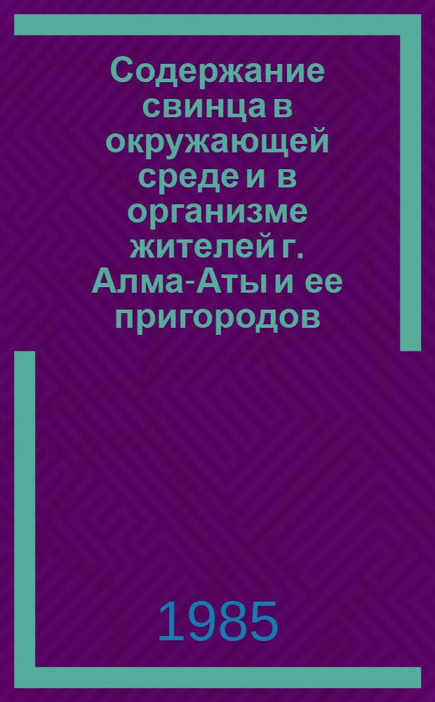 Содержание свинца в окружающей среде и в организме жителей г. Алма-Аты и ее пригородов : (Информ. письмо)