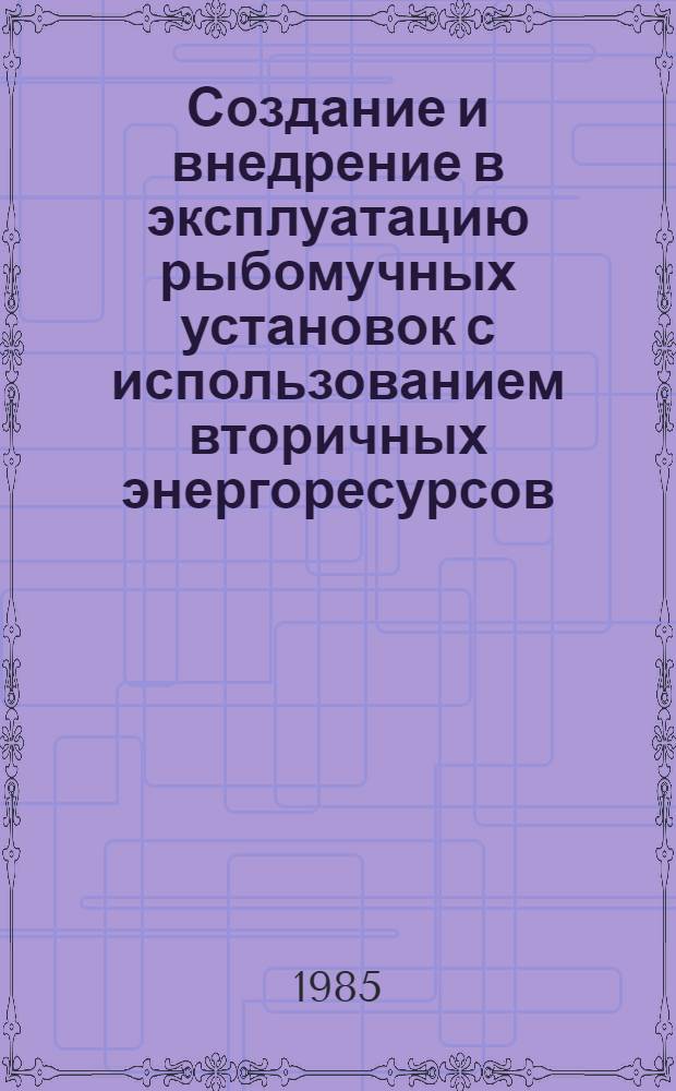 Создание и внедрение в эксплуатацию рыбомучных установок с использованием вторичных энергоресурсов : Тез. докл. к науч.-техн. конф., состоявшейся 21-22 нояб. 1985 г. в г. Риге