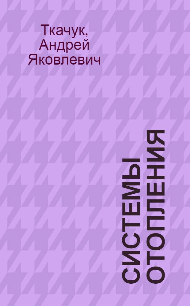 Системы отопления : Проектирование и эксплуатация
