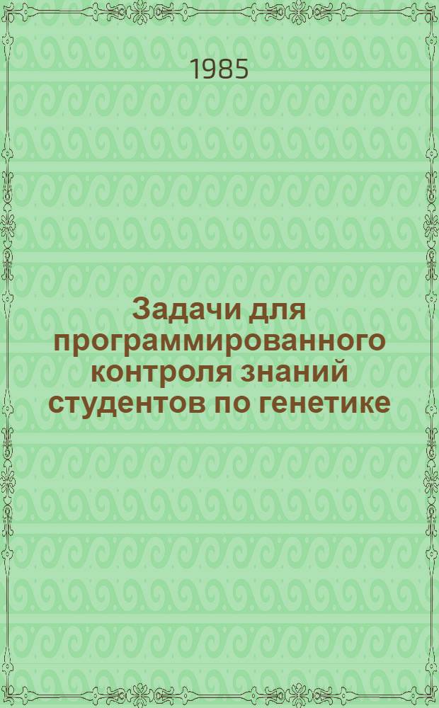 Задачи для программированного контроля знаний студентов по генетике : Разд. "Взаимодействие генов, хромосом. и молекуляр. основы наследственности" : (Спец. 1501, 1502, 1503)