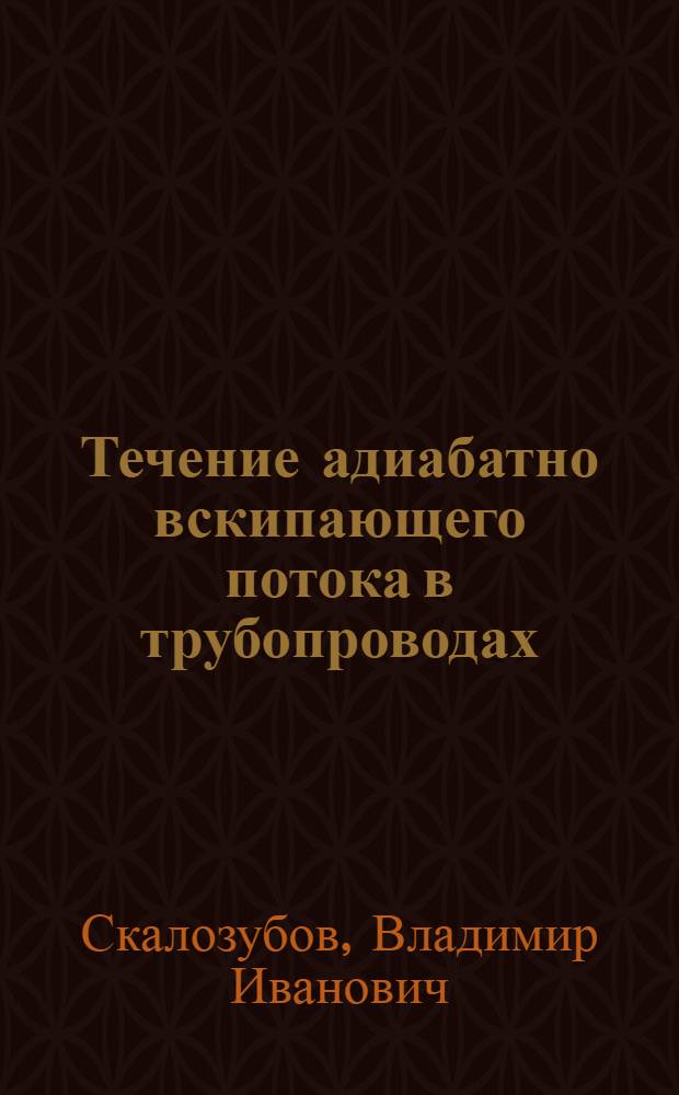Течение адиабатно вскипающего потока в трубопроводах : Автореф. дис. на соиск. учен. степ. канд. техн. наук : (05.14.05)