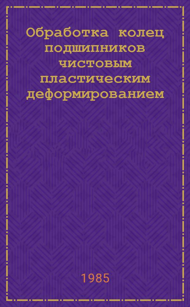 Обработка колец подшипников чистовым пластическим деформированием : (Обзор)