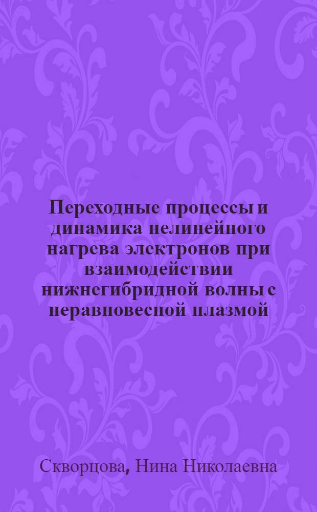 Переходные процессы и динамика нелинейного нагрева электронов при взаимодействии нижнегибридной волны с неравновесной плазмой : Автореф. дис. на соиск. учен. степ. к. ф.-м. н