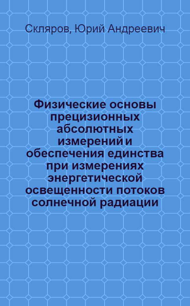 Физические основы прецизионных абсолютных измерений и обеспечения единства при измерениях энергетической освещенности потоков солнечной радиации : Автореф. дис. на соиск. учен. степ. д. т. н