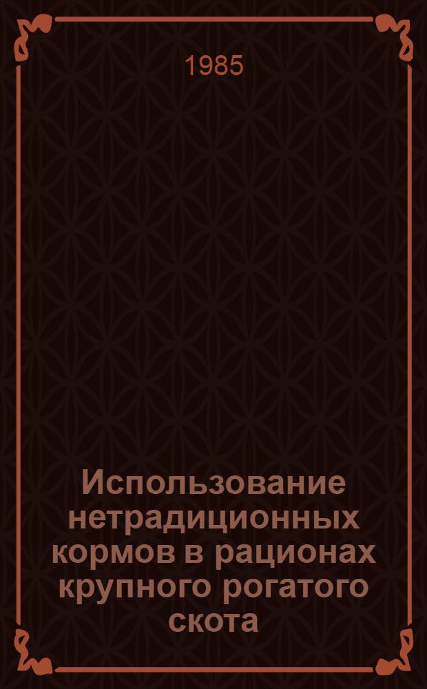 Использование нетрадиционных кормов в рационах крупного рогатого скота : (Лекция)