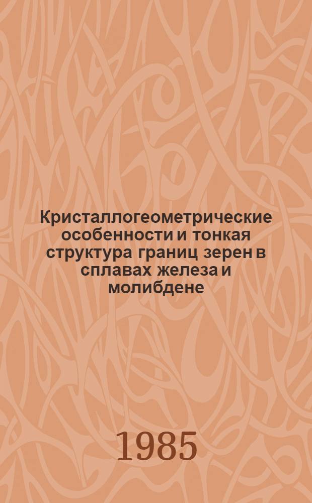 Кристаллогеометрические особенности и тонкая структура границ зерен в сплавах железа и молибдене : Автореф. дис. на соиск. учен. степ. канд. физ.-мат. наук : (01.04.07)