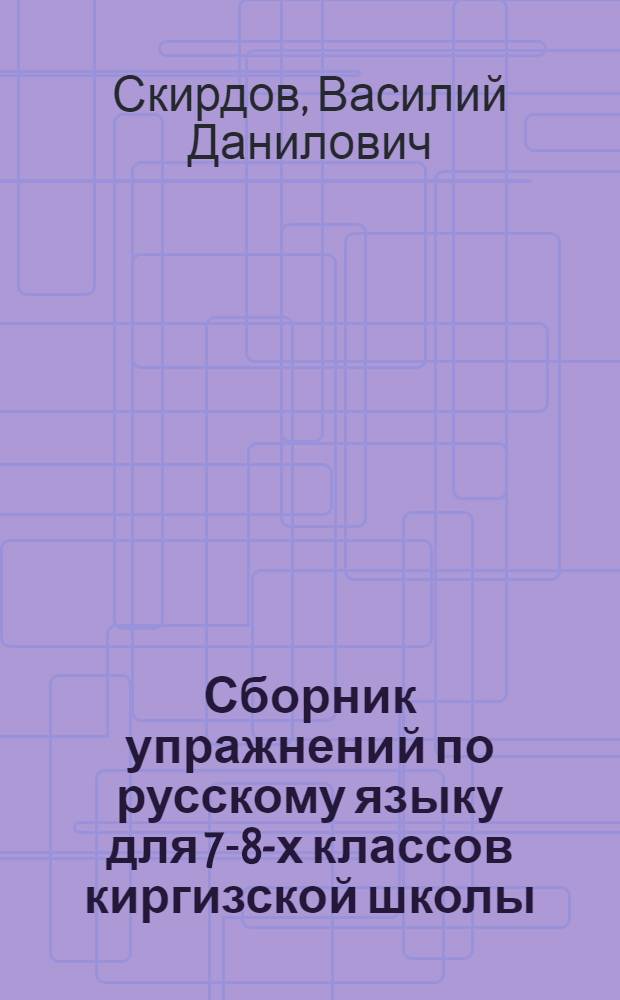 Сборник упражнений по русскому языку для 7-8-х классов киргизской школы : Пособие для учащихся