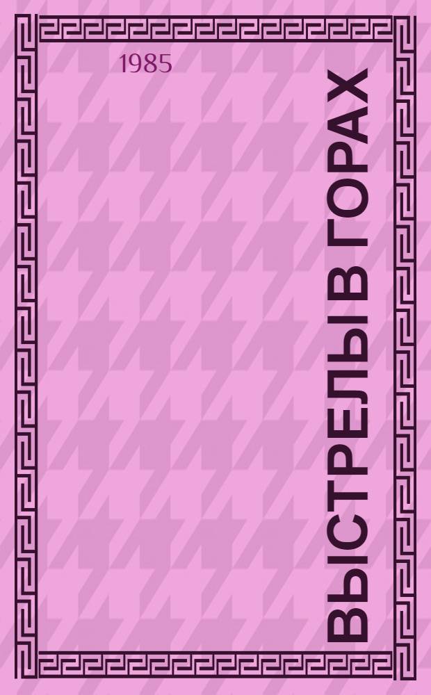 Выстрелы в горах : Повесть и рассказы : Для сред. и ст. шк. возраста