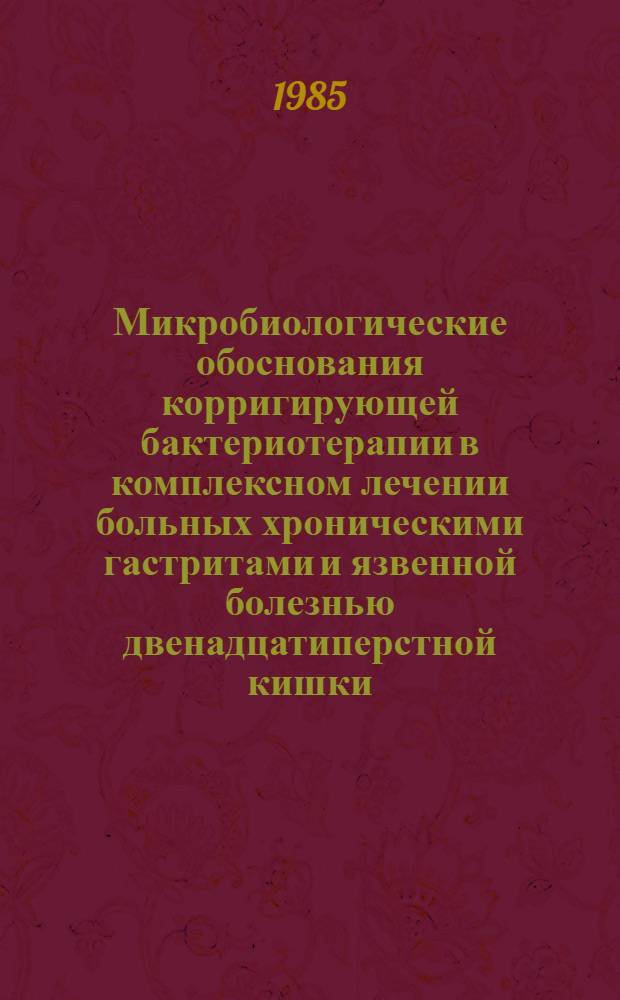 Микробиологические обоснования корригирующей бактериотерапии в комплексном лечении больных хроническими гастритами и язвенной болезнью двенадцатиперстной кишки : Автореф. дис. на соиск. учен. степ. канд. мед. наук : (03.00.07)