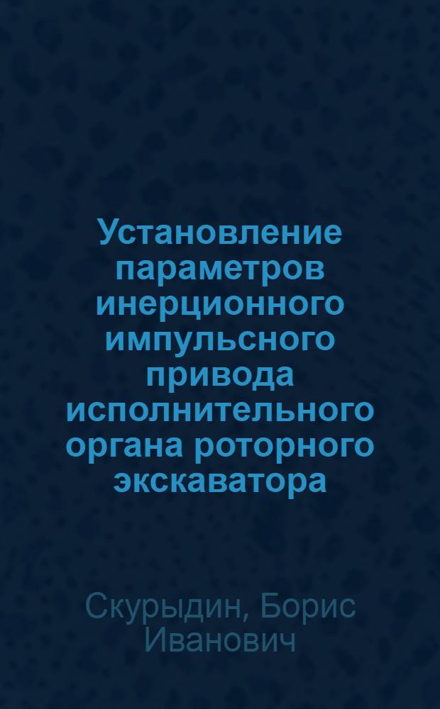 Установление параметров инерционного импульсного привода исполнительного органа роторного экскаватора : Автореф. дис. на соиск. учен. степ. к. т. н