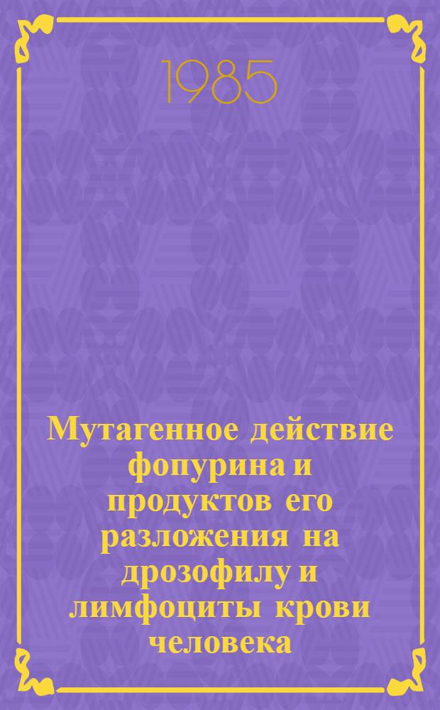 Мутагенное действие фопурина и продуктов его разложения на дрозофилу и лимфоциты крови человека : Автореф. дис. на соиск. учен. степ. канд. биол. наук : (03.00.15)