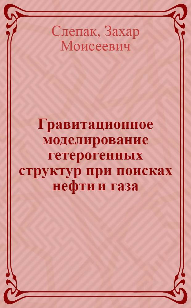Гравитационное моделирование гетерогенных структур при поисках нефти и газа : Автореф. дис. на соиск. учен. степ. д-ра геол.-минерал. наук : (04.00.12)