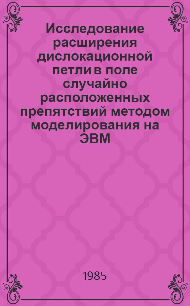 Исследование расширения дислокационной петли в поле случайно расположенных препятствий методом моделирования на ЭВМ : Автореф. дис. на соиск. учен. степ. физ.-мат. наук : (01.04.07)