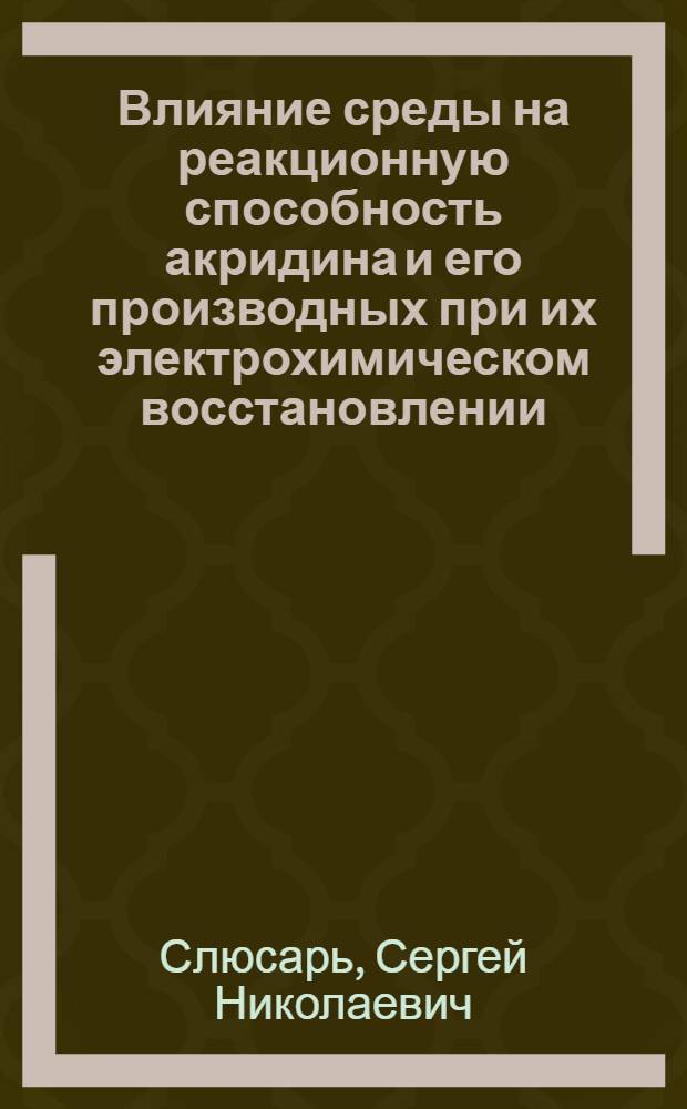 Влияние среды на реакционную способность акридина и его производных при их электрохимическом восстановлении : Автореф. дис. на соиск. учен. степ. канд. хим. наук : (02.00.04)