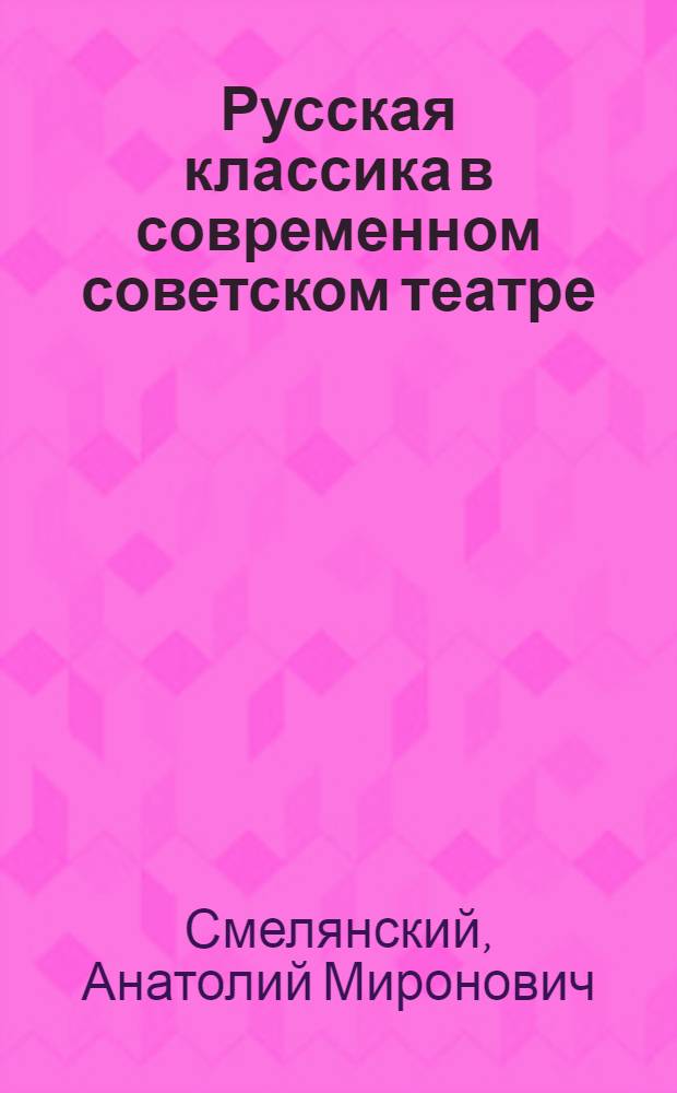Русская классика в современном советском театре : (Пробл. режиссер прочтения) : Автореф. дис. на соиск. учен. степ. д-ра искусствоведения : (17.00.01)