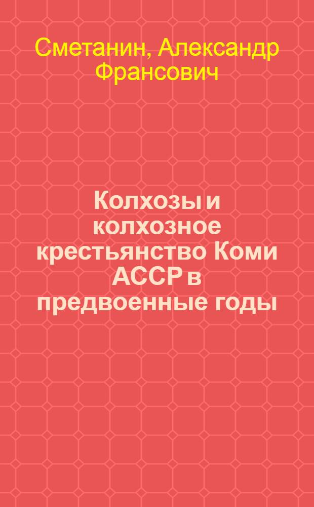 Колхозы и колхозное крестьянство Коми АССР в предвоенные годы (1938 - июнь 1941 гг.) : Автореф. дис. на соиск. учен. степ. канд. ист. наук : (07.00.02)