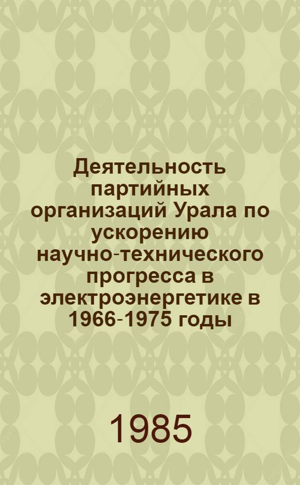 Деятельность партийных организаций Урала по ускорению научно-технического прогресса в электроэнергетике в 1966-1975 годы : Автореф. дис. на соиск. учен. степ. канд. ист. наук : (07.00.01)