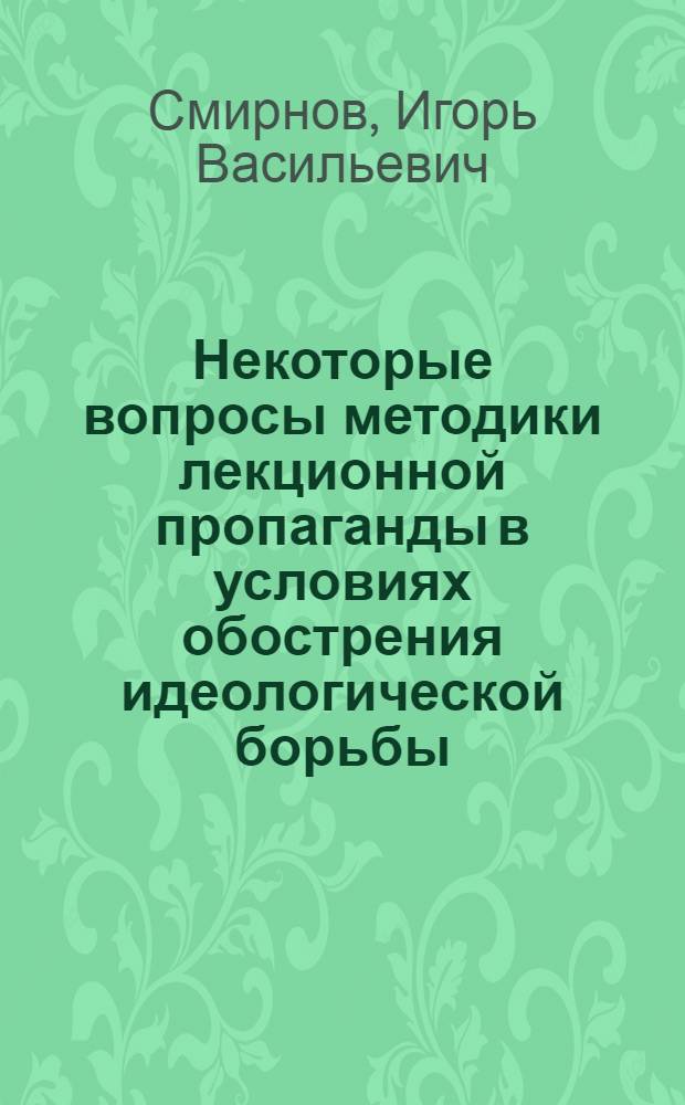 Некоторые вопросы методики лекционной пропаганды в условиях обострения идеологической борьбы : Стеногр. лекции