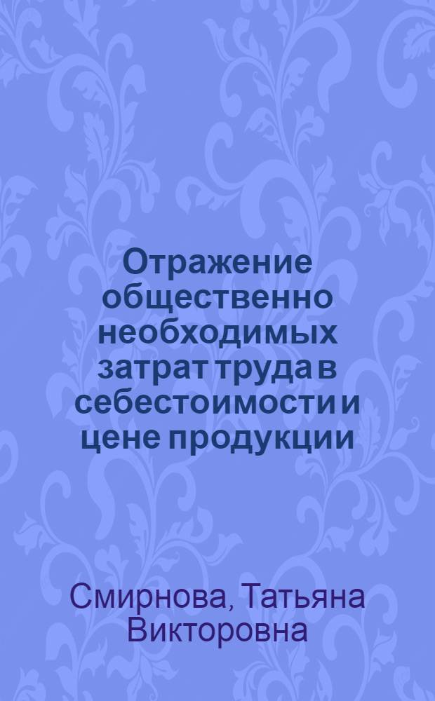 Отражение общественно необходимых затрат труда в себестоимости и цене продукции : (На примере электротехн. пром-сти) : Автореф. дис. на соиск. учен. степ. к. э. н