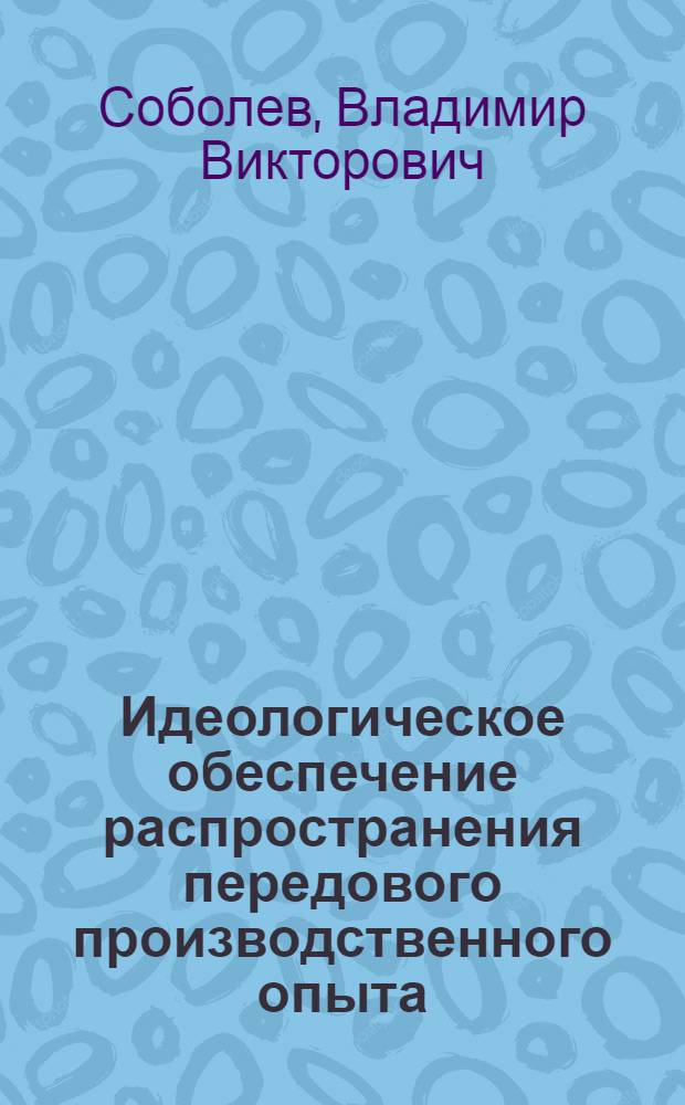 Идеологическое обеспечение распространения передового производственного опыта : Автореф. дис. на соиск. учен. степ. канд. филос. наук : (09.00.02)