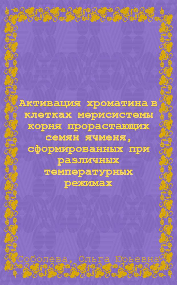 Активация хроматина в клетках мерисистемы корня прорастающих семян ячменя, сформированных при различных температурных режимах : Автореф. дис. на соиск. учен. степ. канд. биол. наук : (03.00.17)