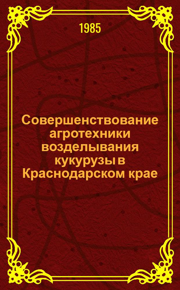 Совершенствование агротехники возделывания кукурузы в Краснодарском крае : Сб. ст.