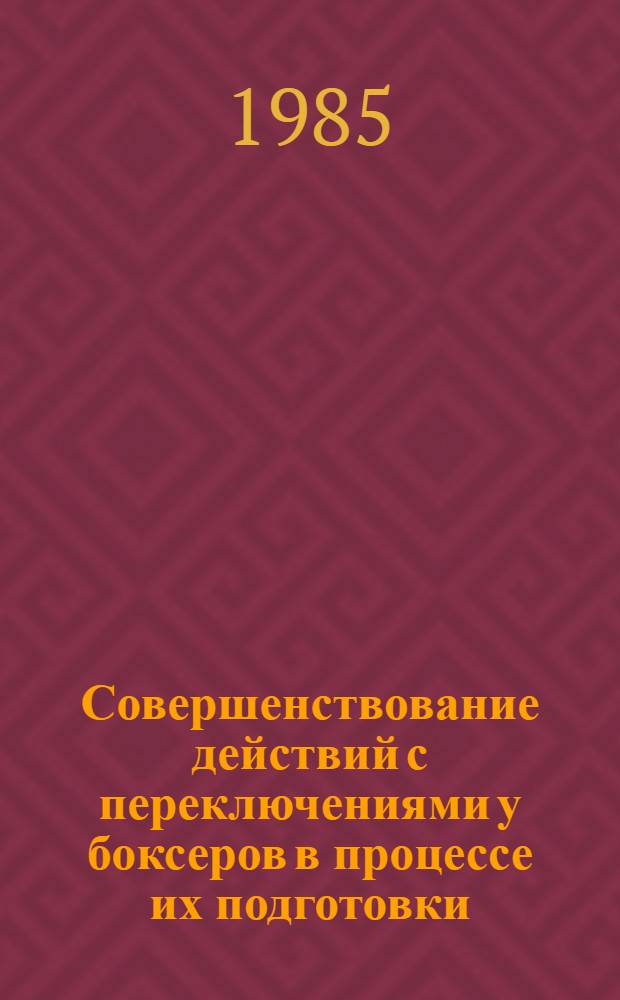 Совершенствование действий с переключениями у боксеров в процессе их подготовки : (Метод. рекомендации)