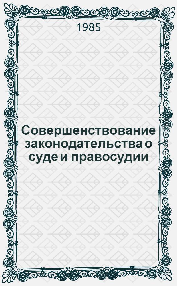 Совершенствование законодательства о суде и правосудии : сборник статей : памяти советского ученого-юриста М.С. Строговича