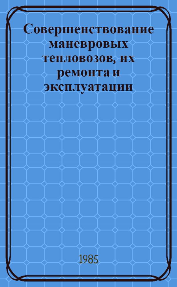 Совершенствование маневровых тепловозов, их ремонта и эксплуатации : Сб. науч. тр