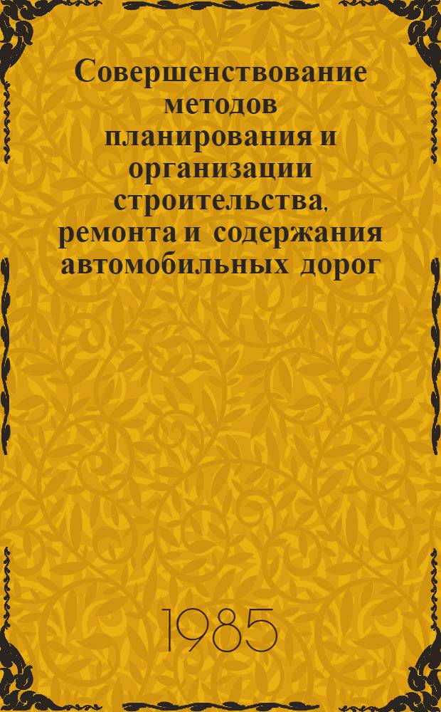 Совершенствование методов планирования и организации строительства, ремонта и содержания автомобильных дорог : Сб. ст.
