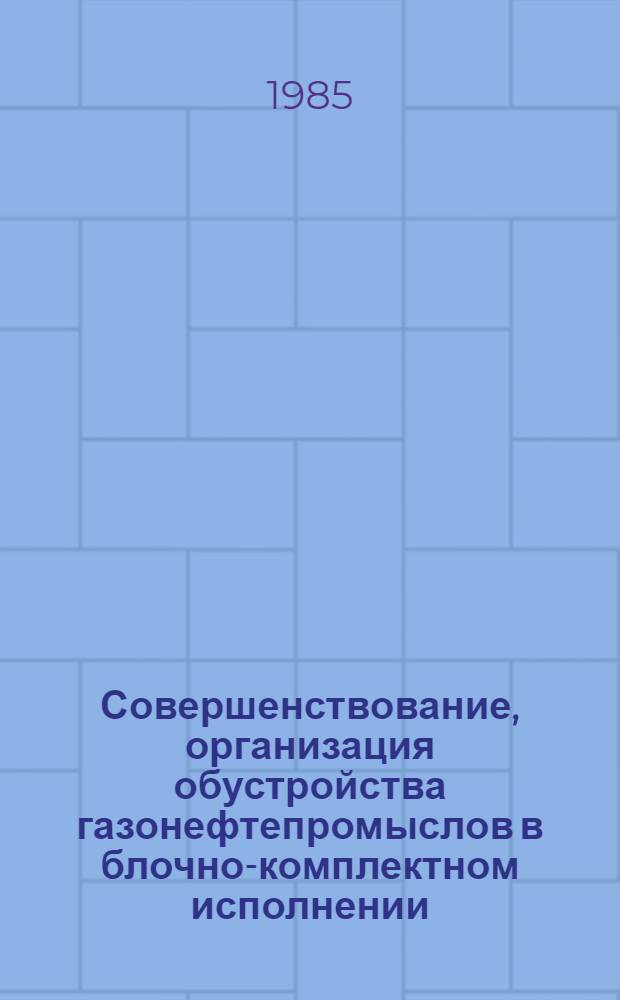 Совершенствование, организация обустройства газонефтепромыслов в блочно-комплектном исполнении